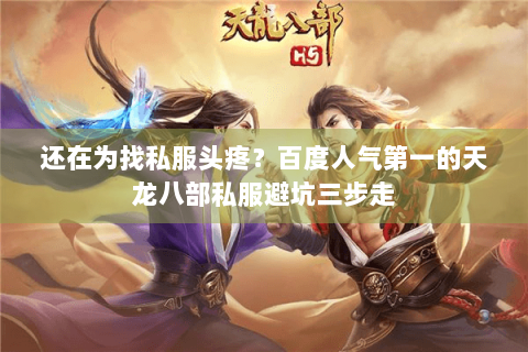 还在为找私服头疼？百度人气第一的天龙八部私服避坑三步走