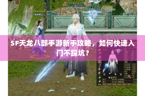 SF天龙八部手游新手攻略，如何快速入门不踩坑？