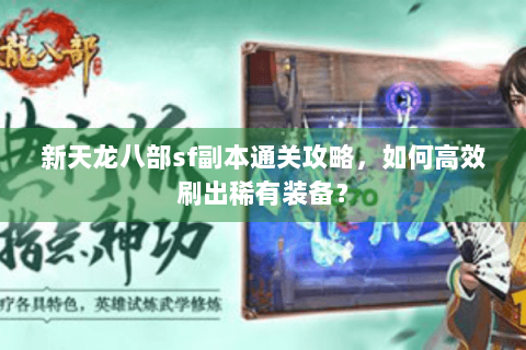 新天龙八部sf副本通关攻略,如何高效刷出稀有装备? 新天龙八部sf副本通关攻略,如何高效刷出稀有装备?