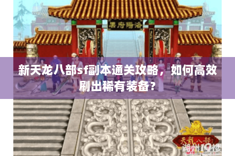 新天龙八部sf副本通关攻略,如何高效刷出稀有装备? 新天龙八部sf副本通关攻略,如何高效刷出稀有装备?