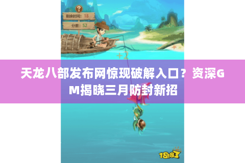 天龙八部发布网惊现破解入口？资深GM揭晓三月防封新招