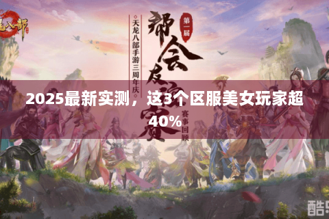 2025最新实测,这3个区服美女玩家超40% 2025最新实测,这3个区服美女玩家超40%