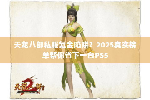 天龙八部私服氪金陷阱?2025真实榜单帮你省下一台PS5 天龙八部私服氪金陷阱?2025真实榜单帮你省下一台PS5