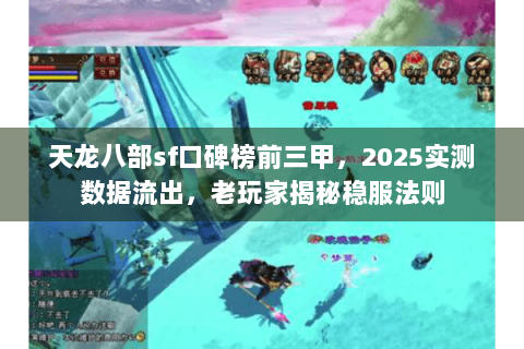 天龙八部sf口碑榜前三甲,2025实测数据流出,老玩家揭秘稳服法则 天龙八部sf口碑榜前三甲,2025实测数据流出,老玩家揭秘稳服法则