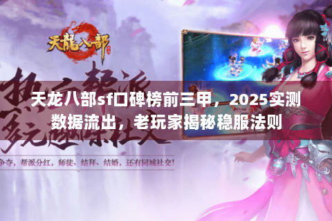 天龙八部sf口碑榜前三甲,2025实测数据流出,老玩家揭秘稳服法则 天龙八部sf口碑榜前三甲,2025实测数据流出,老玩家揭秘稳服法则
