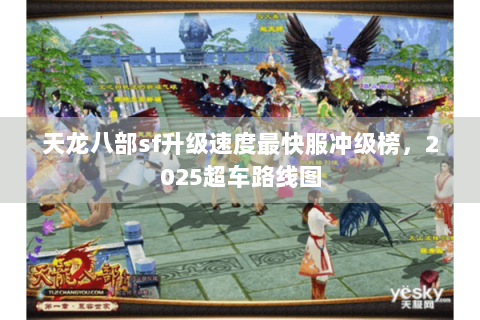 天龙八部sf升级速度最快服冲级榜,2025超车路线图 天龙八部sf升级速度最快服冲级榜,2025超车路线图