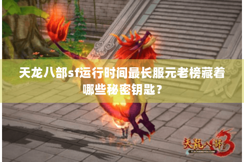 天龙八部sf运行时间最长服元老榜藏着哪些秘密钥匙? 天龙八部sf运行时间最长服元老榜藏着哪些秘密钥匙?