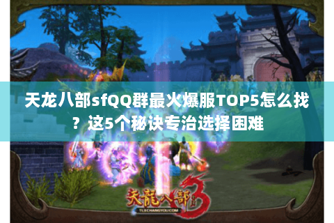 天龙八部sfQQ群最火爆服TOP5怎么找?这5个秘诀专治选择困难 天龙八部sfQQ群最火爆服TOP5怎么找?这5个秘诀专治选择困难