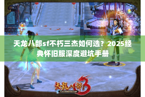 天龙八部sf不朽三杰如何选？2025经典怀旧服深度避坑手册
