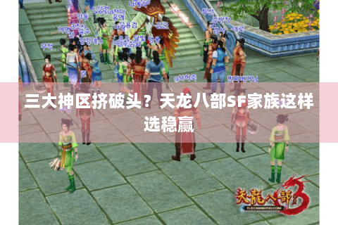 三大神区挤破头？天龙八部SF家族这样选稳赢