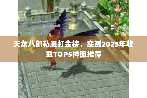 天龙八部私服打金榜，实测2025年收益TOP5神服推荐