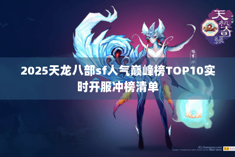 2025天龙八部sf人气巅峰榜TOP10实时开服冲榜清单 2025天龙八部sf人气巅峰榜TOP10实时开服冲榜清单