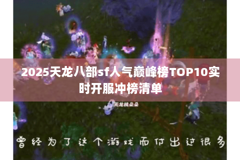 2025天龙八部sf人气巅峰榜TOP10实时开服冲榜清单 2025天龙八部sf人气巅峰榜TOP10实时开服冲榜清单