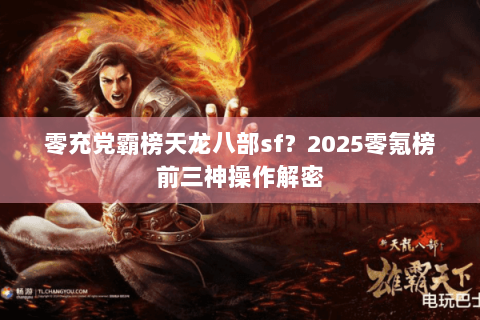 零充党霸榜天龙八部sf？2025零氪榜前三神操作解密