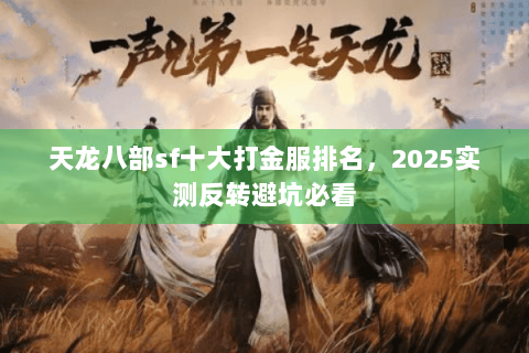 天龙八部sf十大打金服排名,2025实测反转避坑必看 天龙八部sf十大打金服排名,2025实测反转避坑必看
