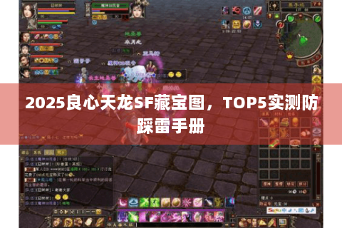 2025良心天龙SF藏宝图,TOP5实测防踩雷手册 2025良心天龙SF藏宝图,TOP5实测防踩雷手册