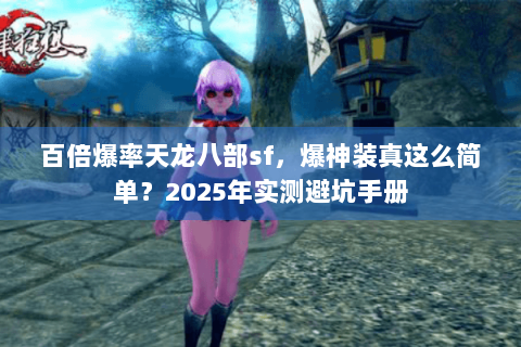 百倍爆率天龙八部sf，爆神装真这么简单？2025年实测避坑手册