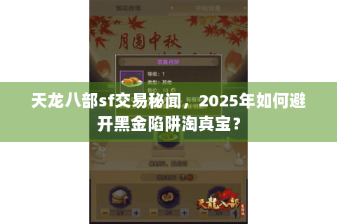 天龙八部sf交易秘闻,2025年如何避开黑金陷阱淘真宝? 天龙八部sf交易秘闻,2025年如何避开黑金陷阱淘真宝?