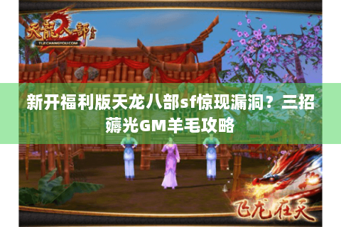 新开福利版天龙八部sf惊现漏洞?三招薅光GM羊毛攻略 新开福利版天龙八部sf惊现漏洞?三招薅光GM羊毛攻略
