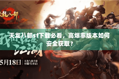 天龙八部sf下载必看,高爆率版本如何安全获取? 天龙八部sf下载必看,高爆率版本如何安全获取?