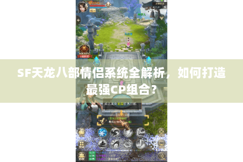 SF天龙八部情侣系统全解析,如何打造最强CP组合? SF天龙八部情侣系统全解析,如何打造最强CP组合?