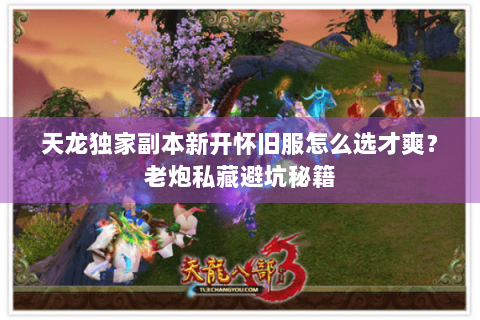 天龙独家副本新开怀旧服怎么选才爽?老炮私藏避坑秘籍 天龙独家副本新开怀旧服怎么选才爽?老炮私藏避坑秘籍