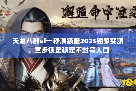 天龙八部sf一秒满级服2025独家实测，三步锁定稳定不封号入口