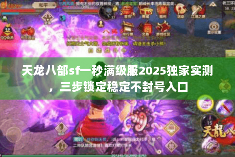 天龙八部sf一秒满级服2025独家实测，三步锁定稳定不封号入口