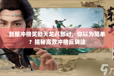 新服冲榜奖励天龙八部sf，你以为简单？揭秘高效冲榜反转法