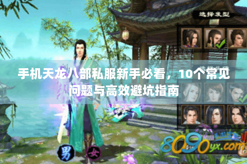手机天龙八部私服新手必看,10个常见问题与高效避坑指南 手机天龙八部私服新手必看,10个常见问题与高效避坑指南