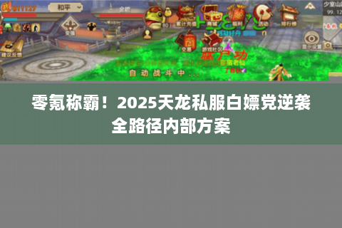 零氪称霸！2025天龙私服白嫖党逆袭全路径内部方案