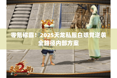 零氪称霸!2025天龙私服白嫖党逆袭全路径内部方案 零氪称霸!2025天龙私服白嫖党逆袭全路径内部方案