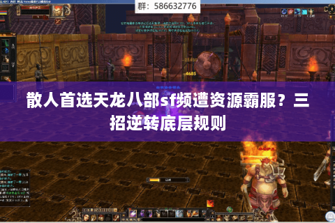 散人首选天龙八部sf频遭资源霸服?三招逆转底层规则 散人首选天龙八部sf频遭资源霸服?三招逆转底层规则