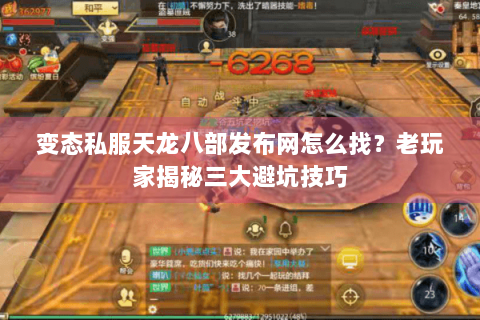 变态私服天龙八部发布网怎么找?老玩家揭秘三大避坑技巧 变态私服天龙八部发布网怎么找?老玩家揭秘三大避坑技巧