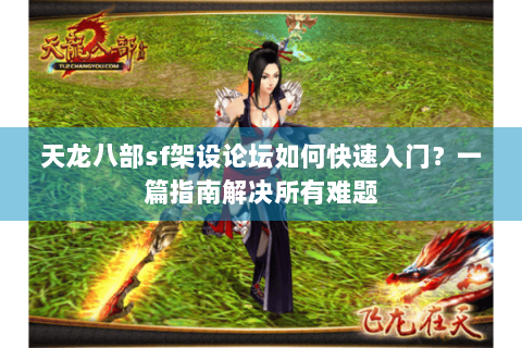 天龙八部sf架设论坛如何快速入门?一篇指南解决所有难题 天龙八部sf架设论坛如何快速入门?一篇指南解决所有难题