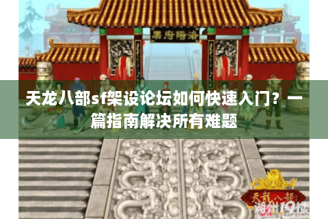 天龙八部sf架设论坛如何快速入门?一篇指南解决所有难题 天龙八部sf架设论坛如何快速入门?一篇指南解决所有难题