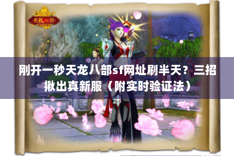 刚开一秒天龙八部sf网址刷半天?三招揪出真新服(附实时验证法) 刚开一秒天龙八部sf网址刷半天?三招揪出真新服(附实时验证法)