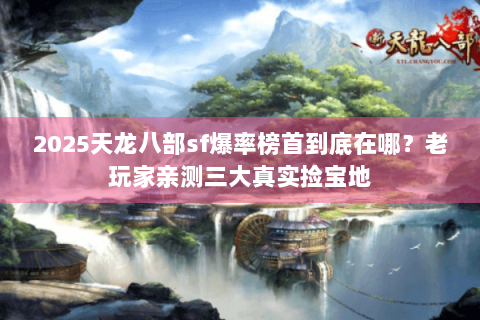 2025天龙八部sf爆率榜首到底在哪？老玩家亲测三大真实捡宝地