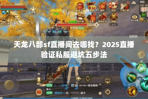 天龙八部sf直播间去哪找?2025直播验证私服避坑五步法 天龙八部sf直播间去哪找?2025直播验证私服避坑五步法