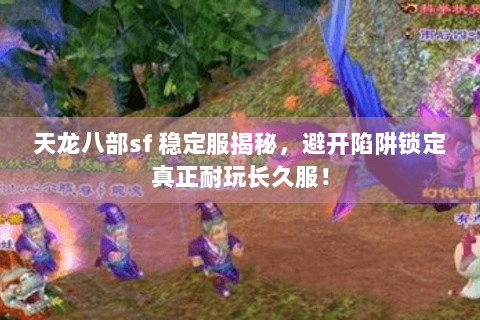 天龙八部sf 稳定服揭秘，避开陷阱锁定真正耐玩长久服！