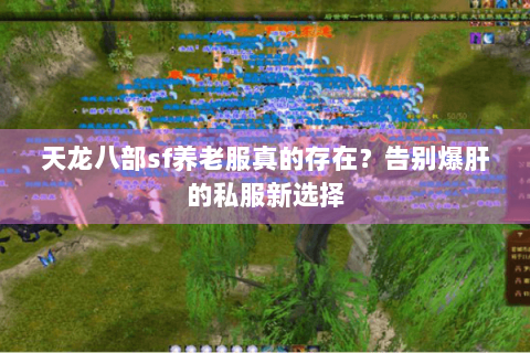 天龙八部sf养老服真的存在?告别爆肝的私服新选择 天龙八部sf养老服真的存在?告别爆肝的私服新选择