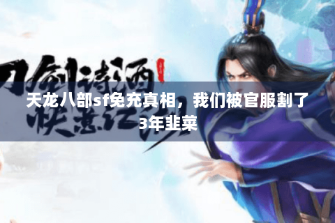 天龙八部sf免充真相,我们被官服割了3年韭菜 天龙八部sf免充真相,我们被官服割了3年韭菜