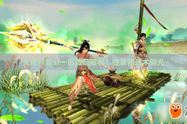 天龙八部sf一区暗藏福利？独家筛选术曝光