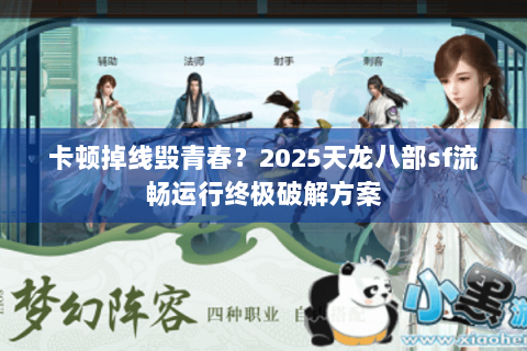 卡顿掉线毁青春?2025天龙八部sf流畅运行终极破解方案 卡顿掉线毁青春?2025天龙八部sf流畅运行终极破解方案