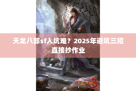 天龙八部sf入坑难?2025年避坑三招直接抄作业 天龙八部sf入坑难?2025年避坑三招直接抄作业
