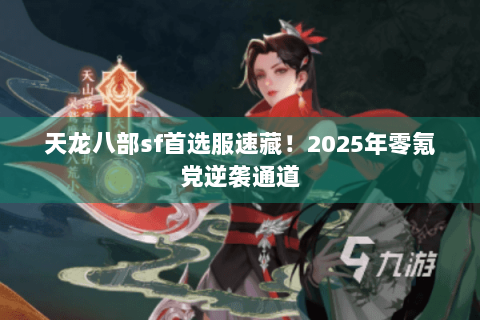 天龙八部sf首选服速藏！2025年零氪党逆袭通道