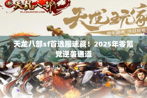 天龙八部sf首选服速藏！2025年零氪党逆袭通道