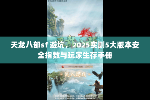 天龙八部sf 避坑，2025实测5大版本安全指数与玩家生存手册