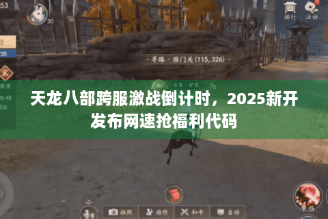 天龙八部跨服激战倒计时,2025新开发布网速抢福利代码 天龙八部跨服激战倒计时,2025新开发布网速抢福利代码