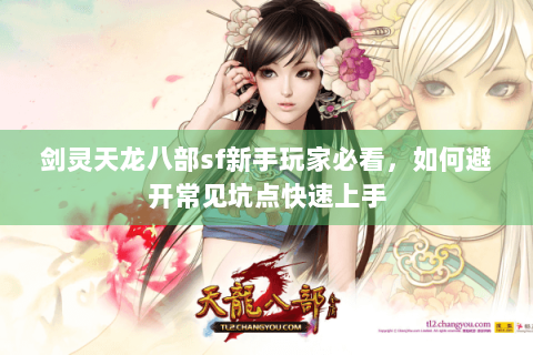 剑灵天龙八部sf新手玩家必看，如何避开常见坑点快速上手